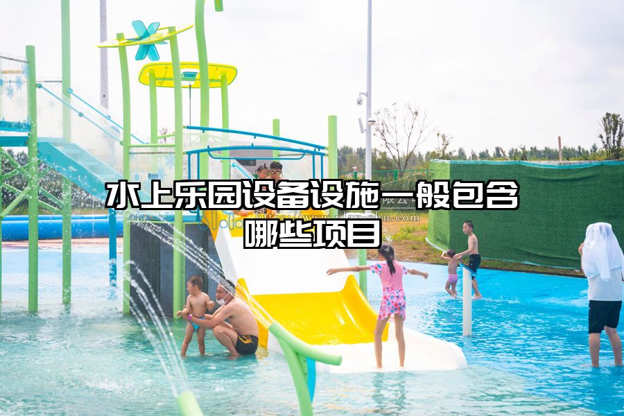 水上樂園設(shè)備設(shè)施一般包含哪些項目