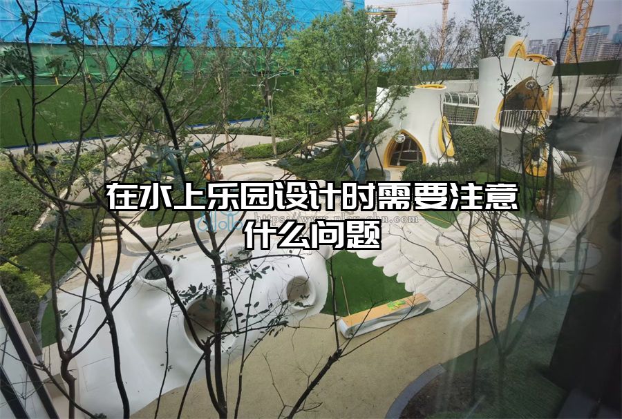 在水上樂園設計時需要注意什么問題