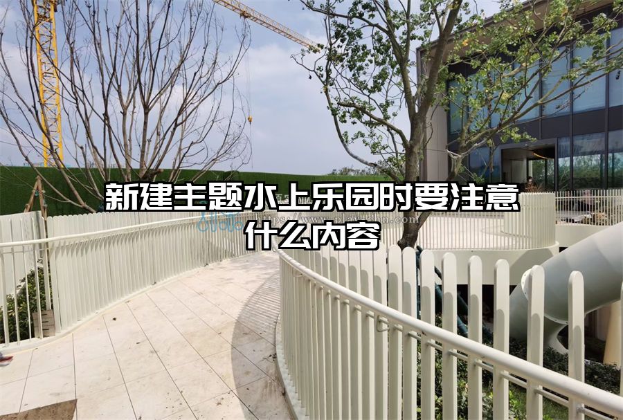 新建主題水上樂園時要注意什么內(nèi)容