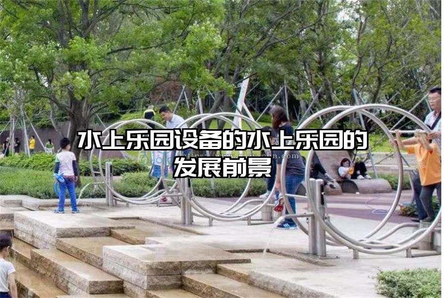 水上樂園設備的水上樂園的發展前景