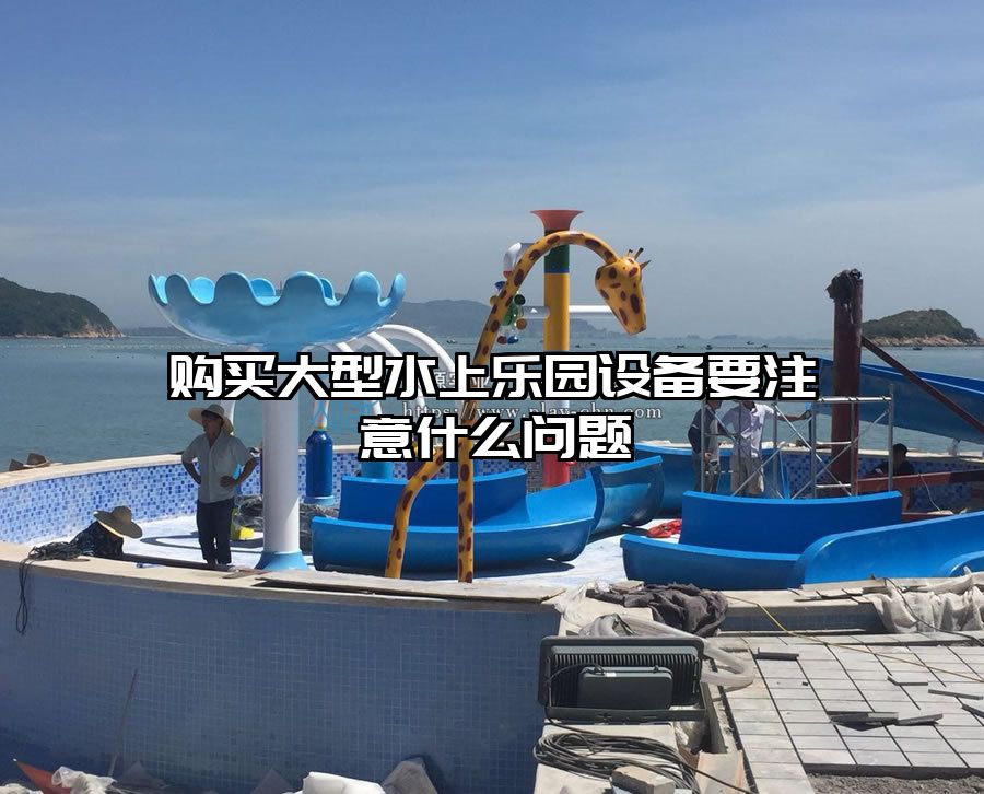 購買大型水上樂園設備要注意什么問題