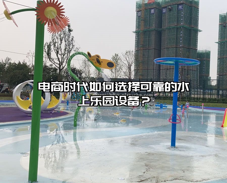 電商時代如何選擇可靠的水上樂園設備？