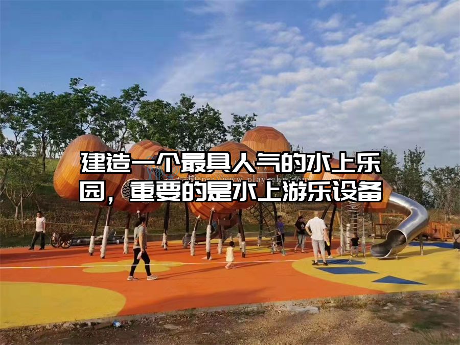建造一個(gè)最具人氣的水上樂(lè)園，重要的是水上游樂(lè)設(shè)備