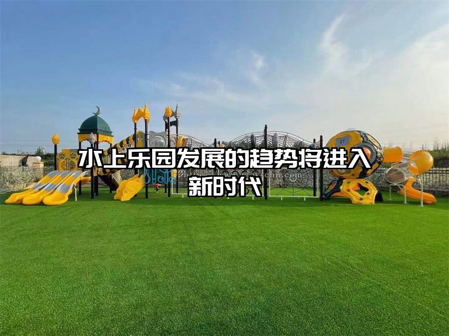 水上樂園發展的趨勢將進入新時代