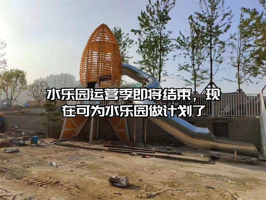 水樂園運(yùn)營(yíng)季即將結(jié)束，現(xiàn)在可為水樂園做計(jì)劃了