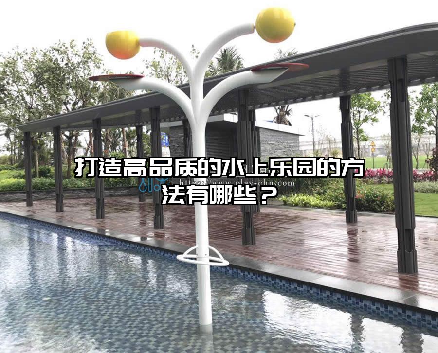 打造高品質(zhì)的水上樂園的方法有哪些？