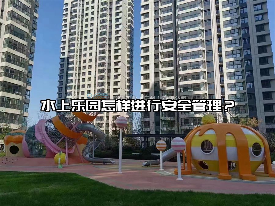 水上樂(lè)園怎樣進(jìn)行安全管理？