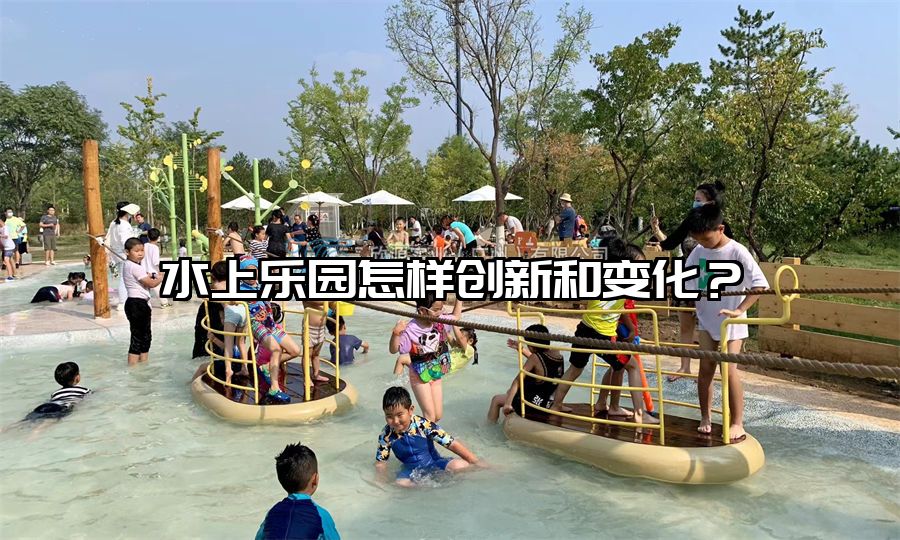 水上樂(lè)園怎樣創(chuàng)新和變化？