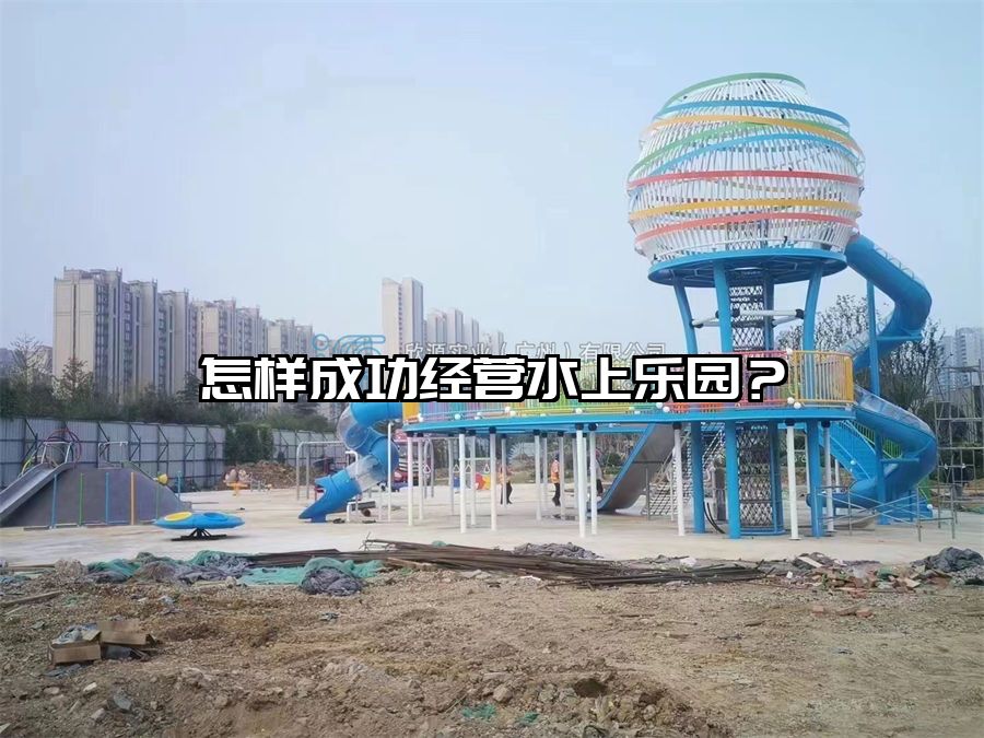 怎樣成功經營水上樂園？