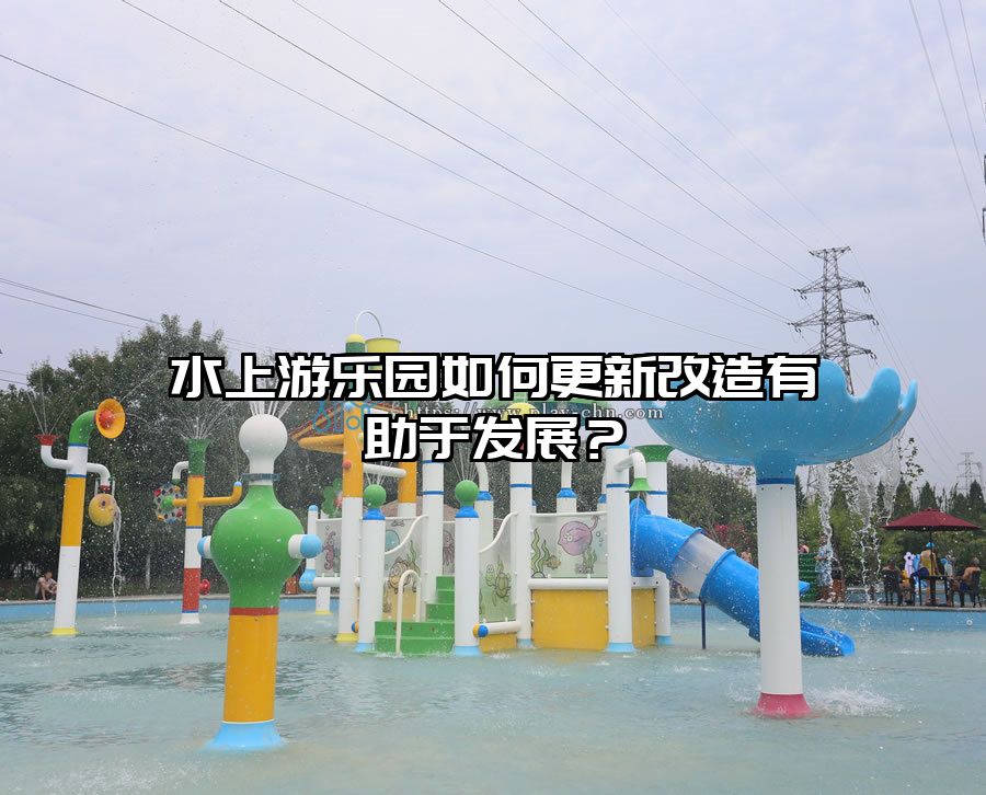 水上游樂園如何更新改造有助于發展？