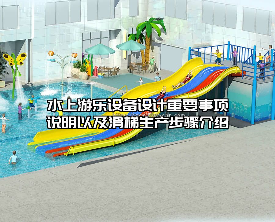 水上游樂(lè)設(shè)備設(shè)計(jì)重要事項(xiàng)說(shuō)明以及滑梯生產(chǎn)步驟介紹