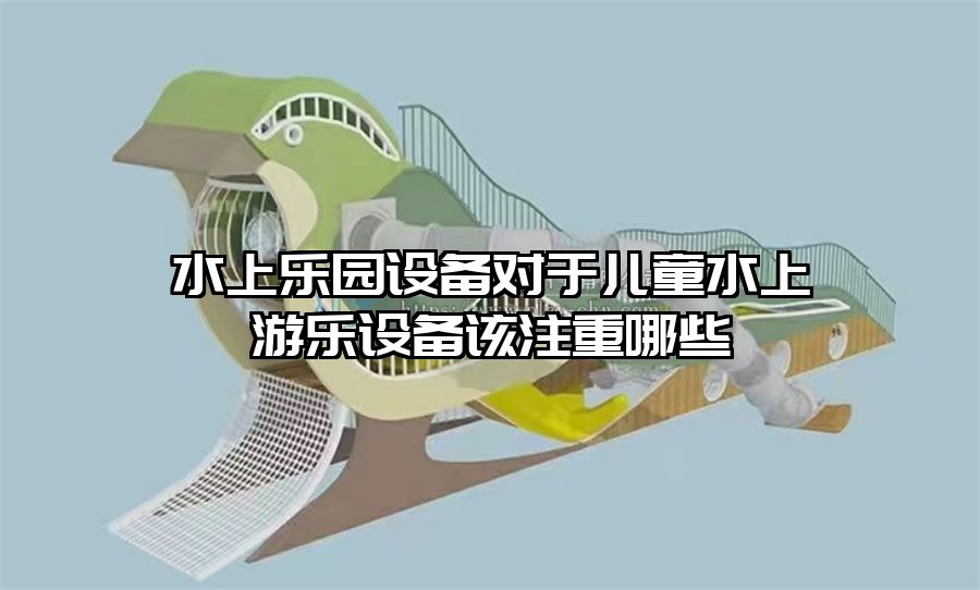 水上樂園設備對于兒童水上游樂設備該注重哪些