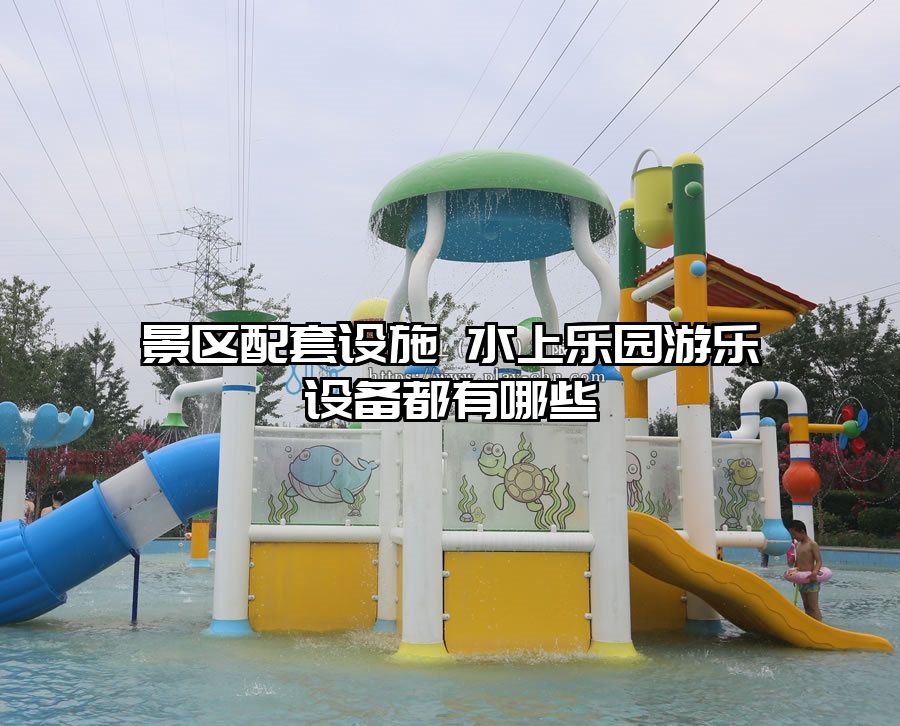 景區配套設施 水上樂園游樂設備都有哪些