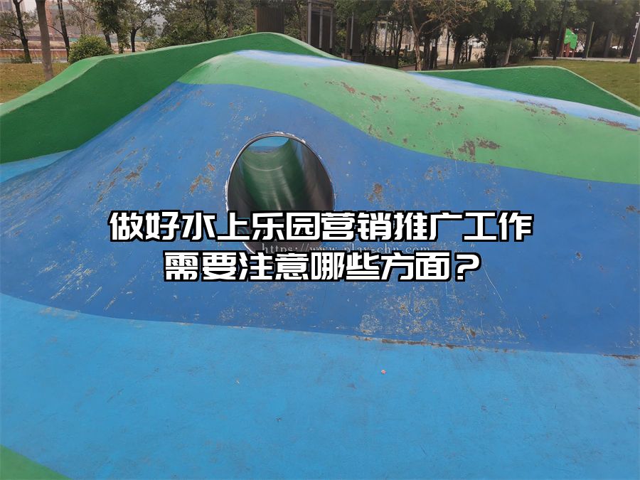 做好水上樂園營銷推廣工作需要注意哪些方面？
