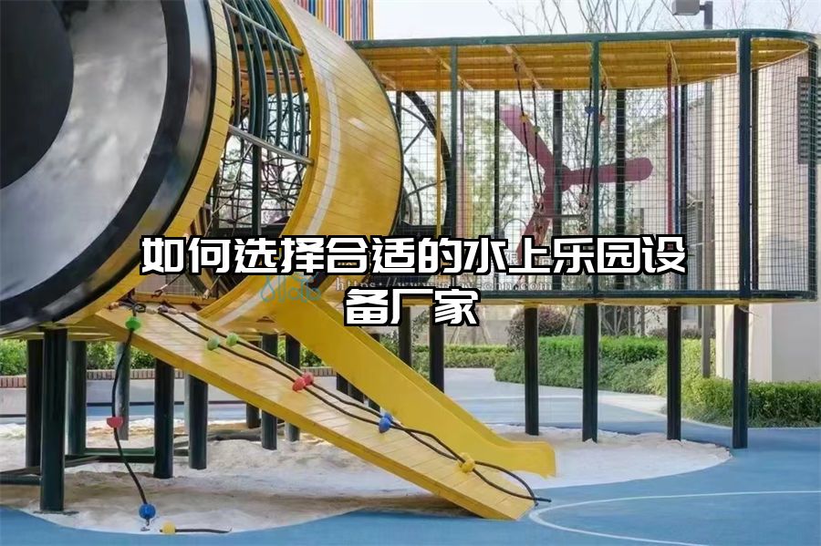 如何選擇合適的水上樂園設備廠家