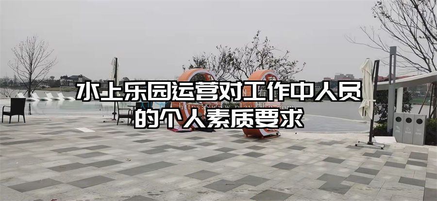 水上樂園運營對工作中人員的個人素質要求