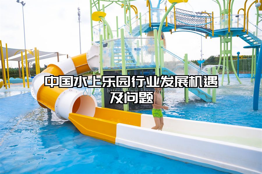 中國水上樂園行業發展機遇及問題