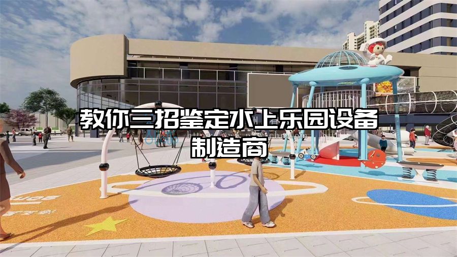 教你三招鑒定水上樂(lè)園設(shè)備制造商