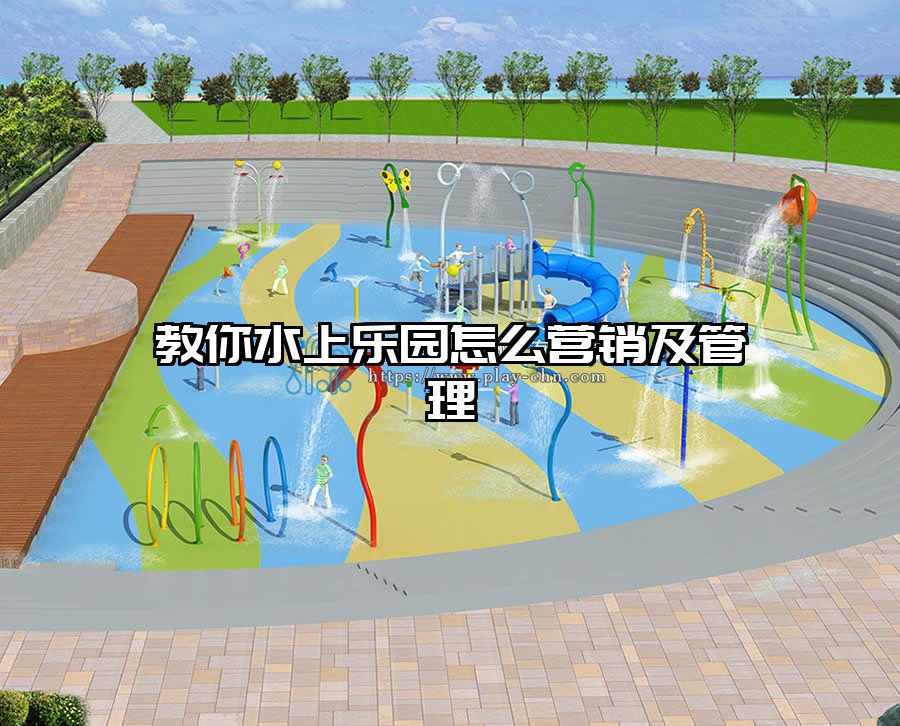 教你水上樂(lè)園怎么營(yíng)銷(xiāo)及管理