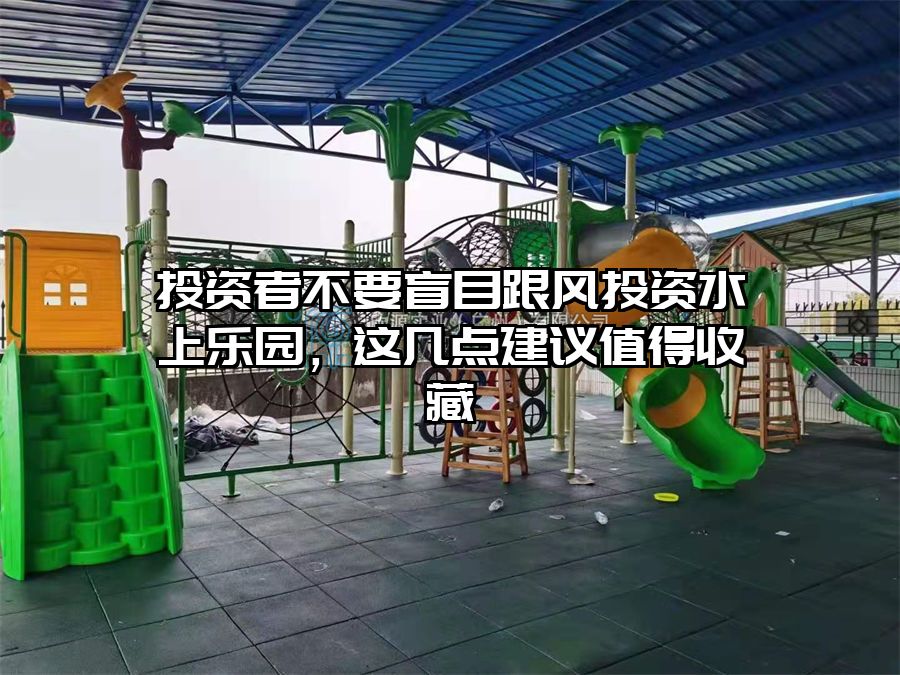 投資者不要盲目跟風(fēng)投資水上樂園，這幾點建議值得收藏