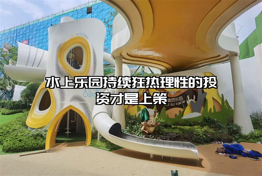 水上樂園持續(xù)狂熱理性的投資才是上策