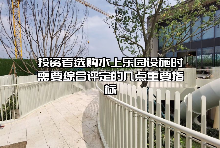 投資者選購水上樂園設施時需要綜合評定的幾點重要指標
