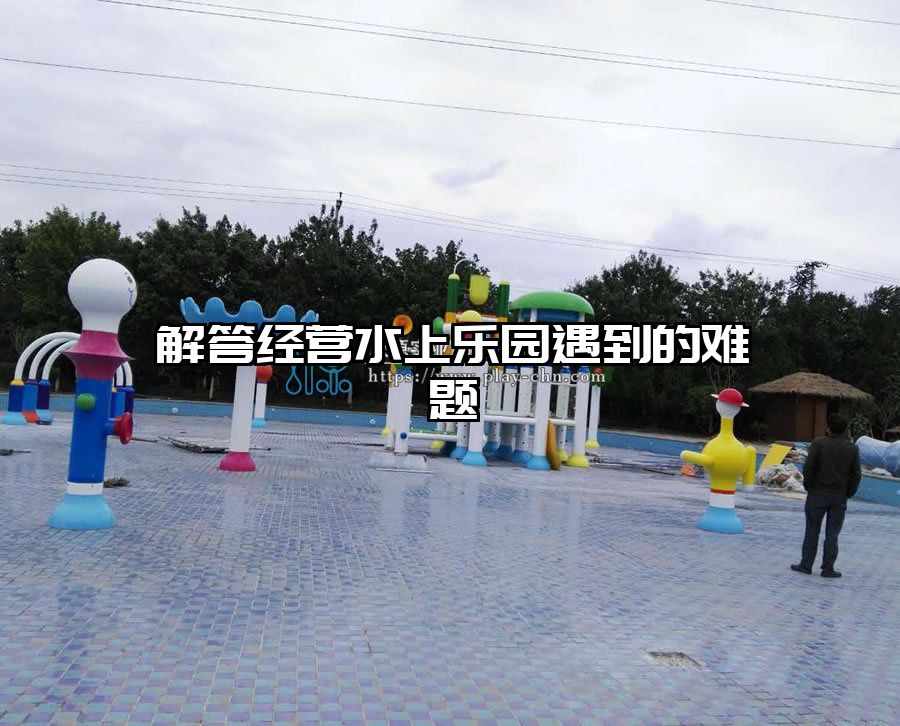 解答經(jīng)營(yíng)水上樂(lè)園遇到的難題
