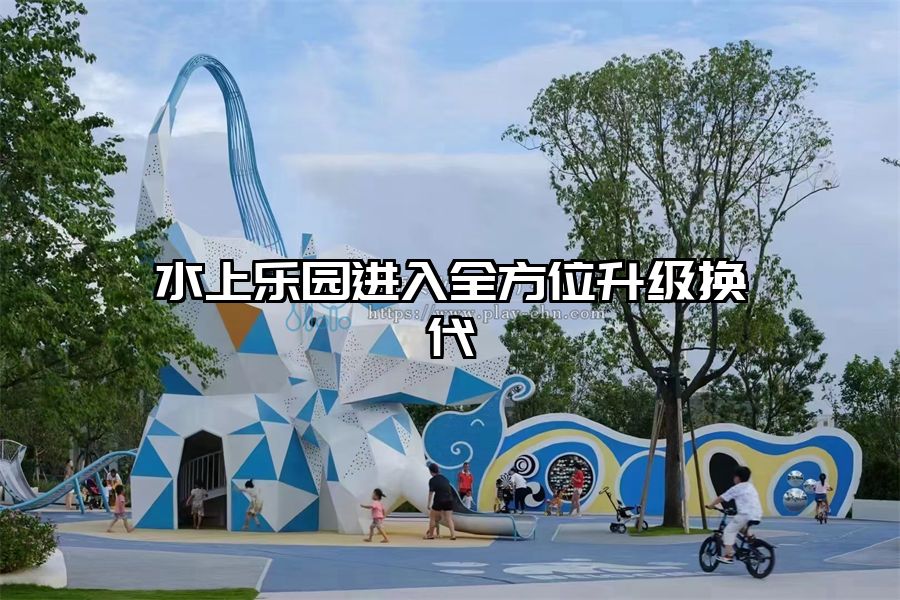 水上樂園進入全方位升級換代