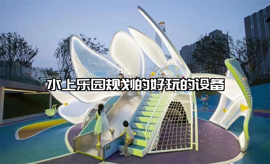 水上樂園規劃的好玩的設備