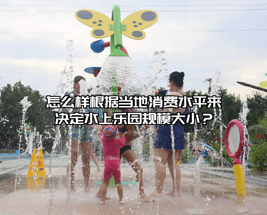 怎么樣根據當地消費水平來決定水上樂園規模大小？