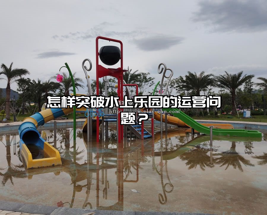 怎樣突破水上樂園的運(yùn)營(yíng)問題？