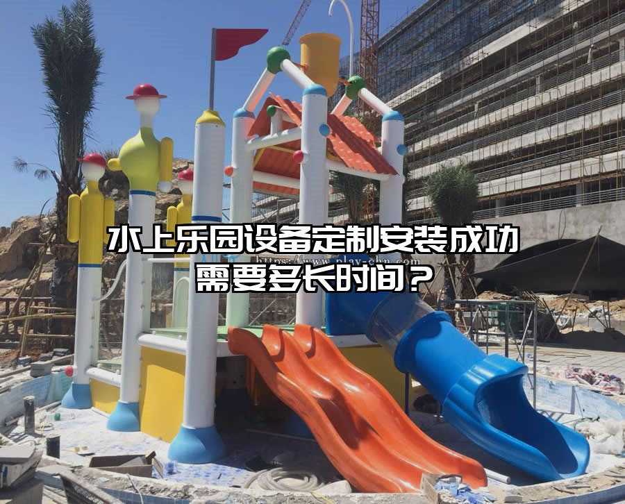 水上樂園設備定制安裝成功需要多長時間？