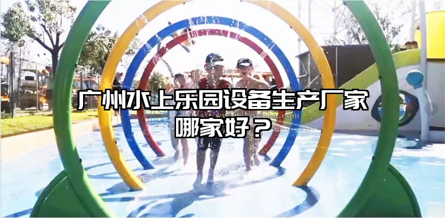 廣州水上樂(lè)園設(shè)備生產(chǎn)廠家哪家好？
