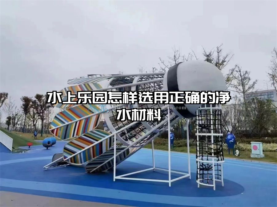 水上樂(lè)園怎樣選用正確的凈水材料