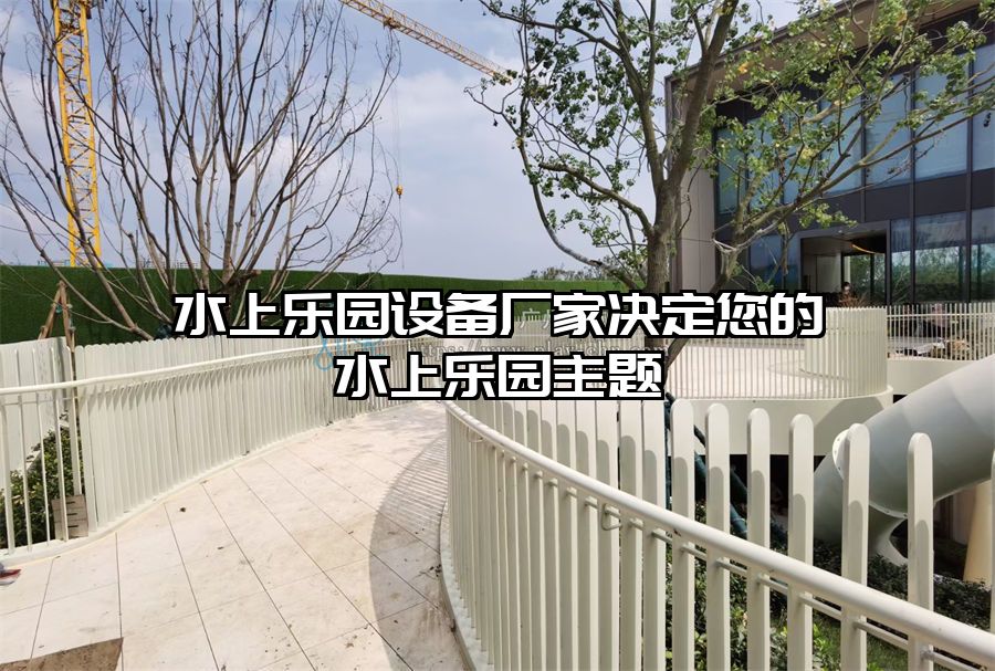 水上樂園設備廠家決定您的水上樂園主題