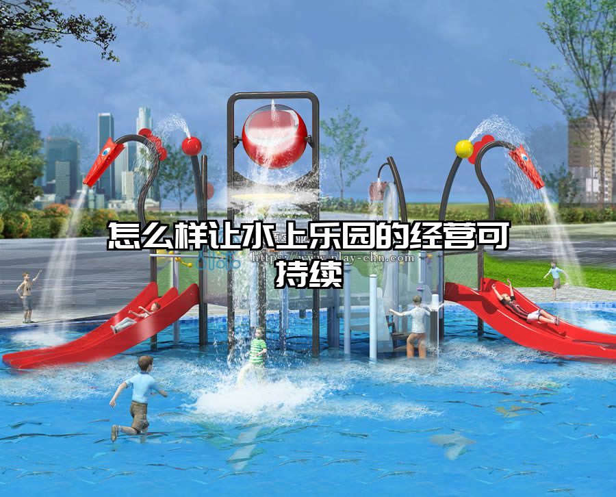 怎么樣讓水上樂園的經(jīng)營可持續(xù)