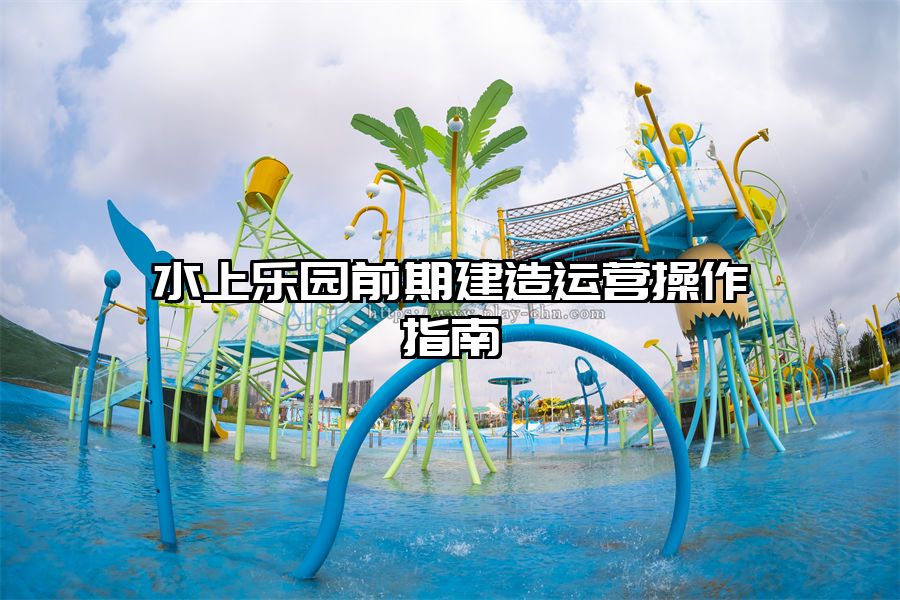 水上樂園前期建造運營操作指南