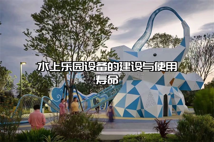 水上樂園設備的建設與使用壽命