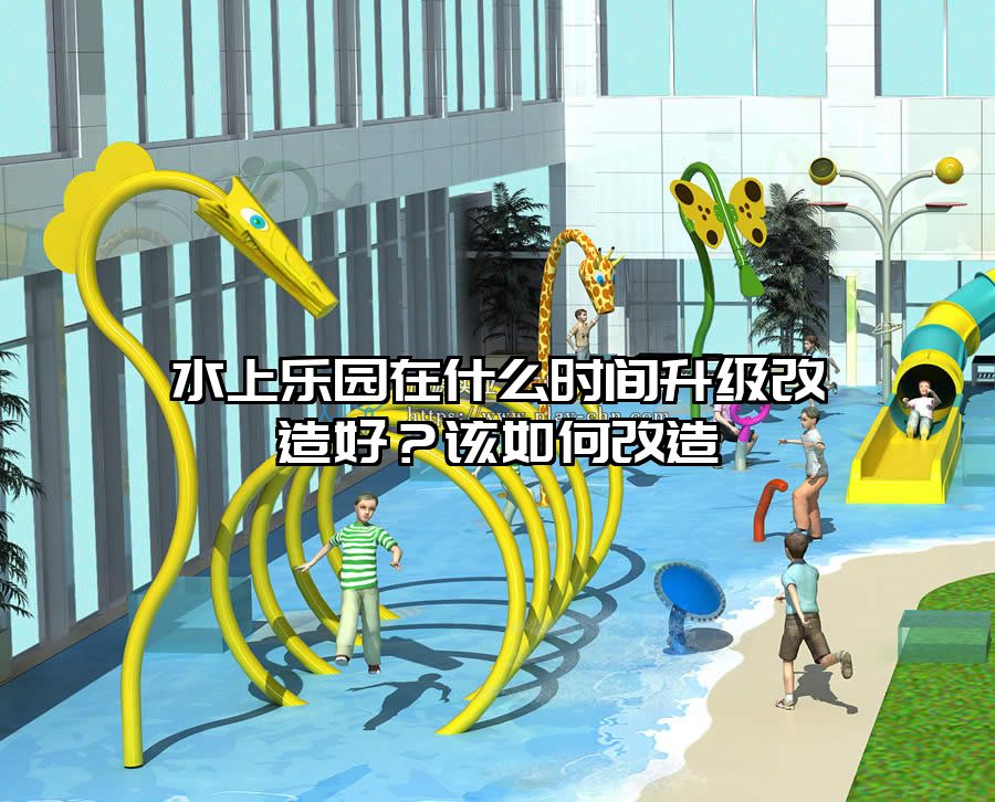 水上樂(lè)園在什么時(shí)間升級(jí)改造好？該如何改造