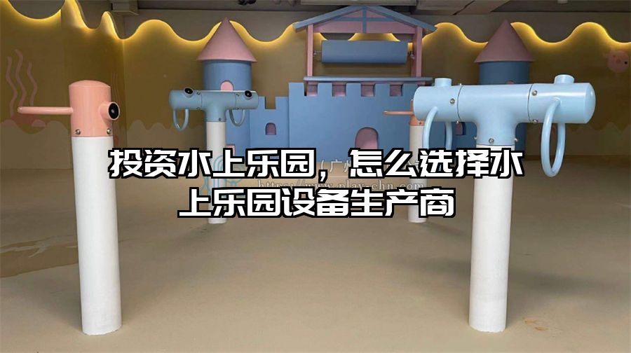 投資水上樂園，怎么選擇水上樂園設(shè)備生產(chǎn)商
