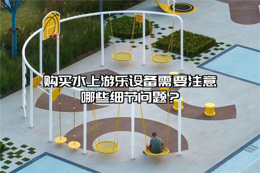 購買水上游樂設備需要注意哪些細節問題？