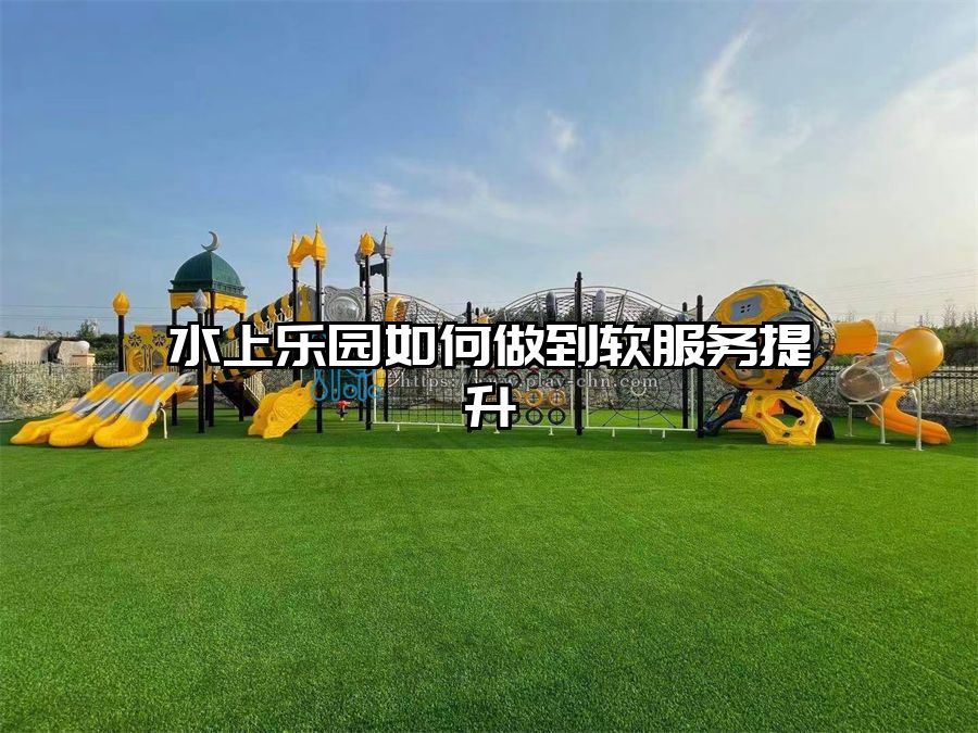 水上樂園如何做到軟服務提升