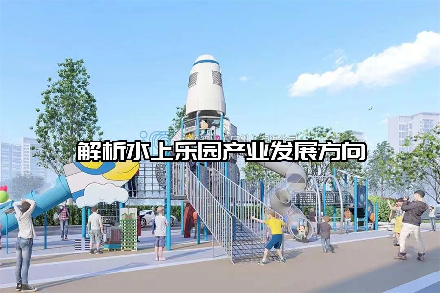 解析水上樂(lè)園產(chǎn)業(yè)發(fā)展方向