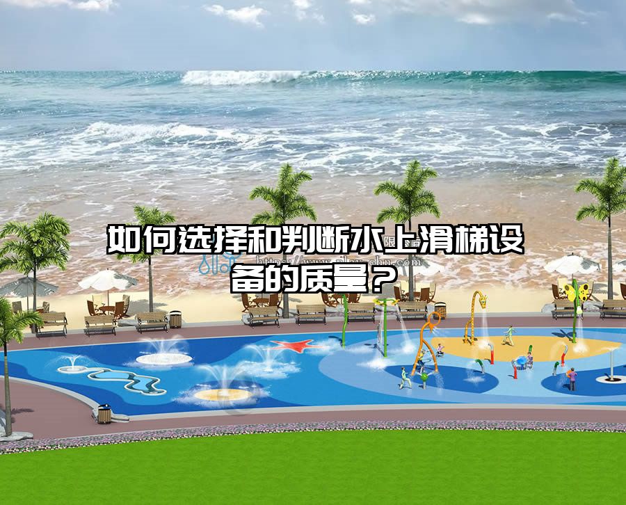 如何選擇和判斷水上滑梯設備的質量？