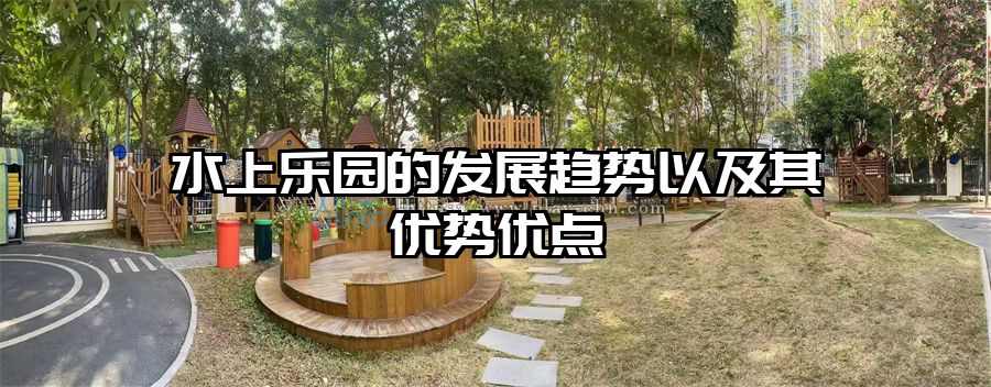 水上樂園的發(fā)展趨勢以及其優(yōu)勢優(yōu)點