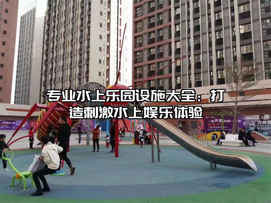 專業(yè)水上樂園設施大全：打造刺激水上娛樂體驗