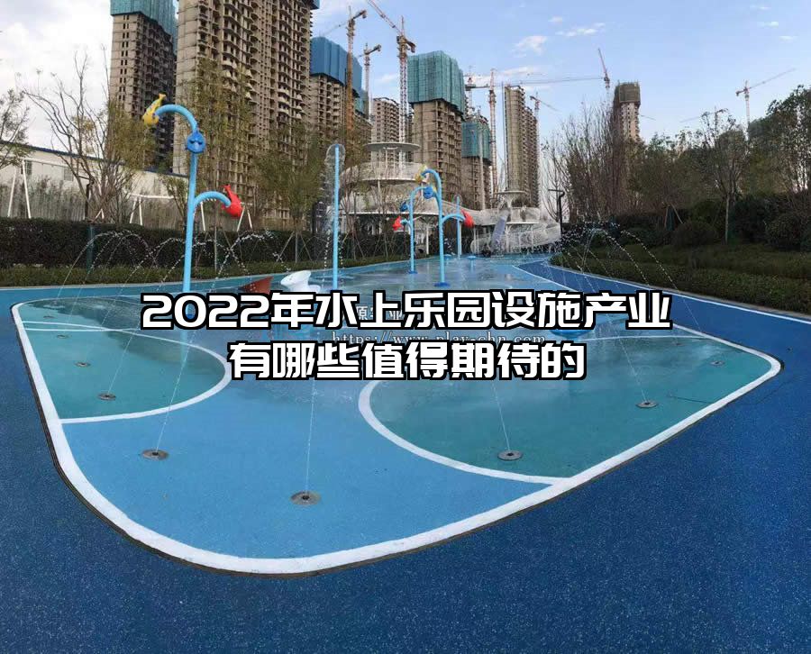2022年水上樂園設施產(chǎn)業(yè)有哪些值得期待的