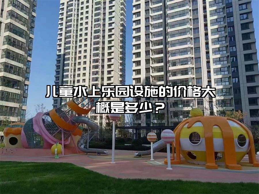 兒童水上樂園設施的價格大概是多少？