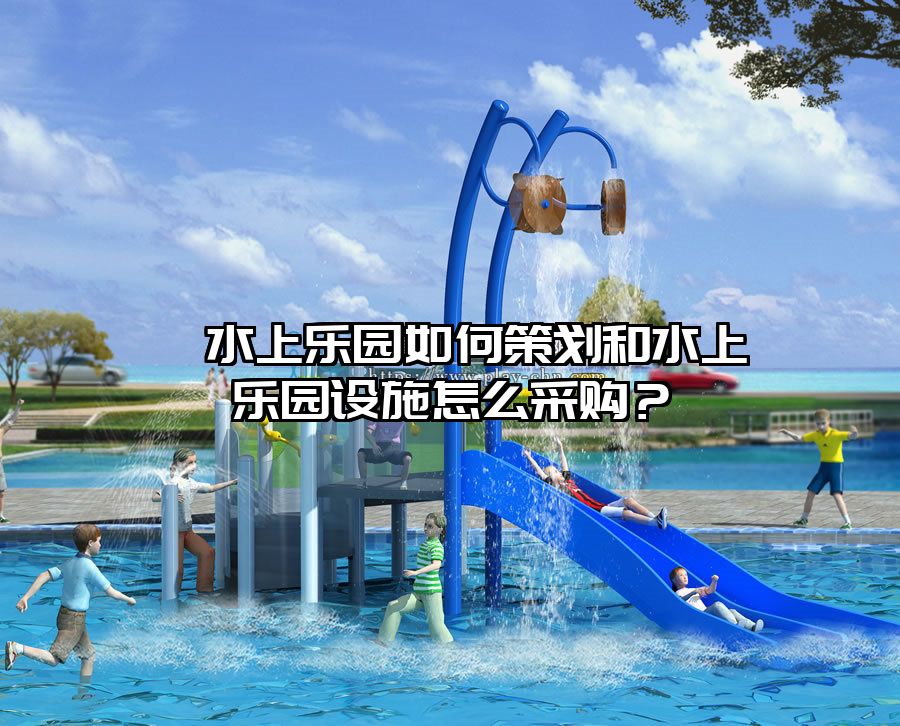 ?水上樂園如何策劃和水上樂園設施怎么采購？