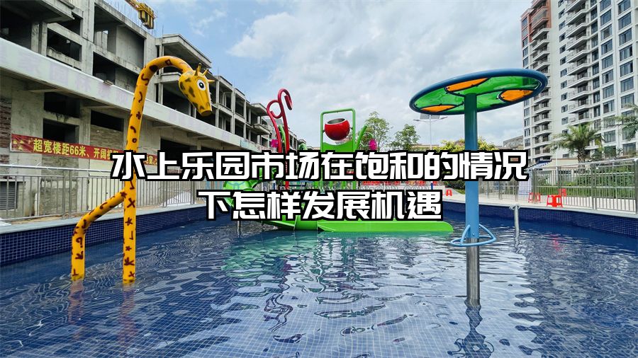 水上樂園市場在飽和的情況下怎樣發展機遇